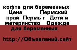 кофта для беременных › Цена ­ 500 - Пермский край, Пермь г. Дети и материнство » Одежда для беременных   